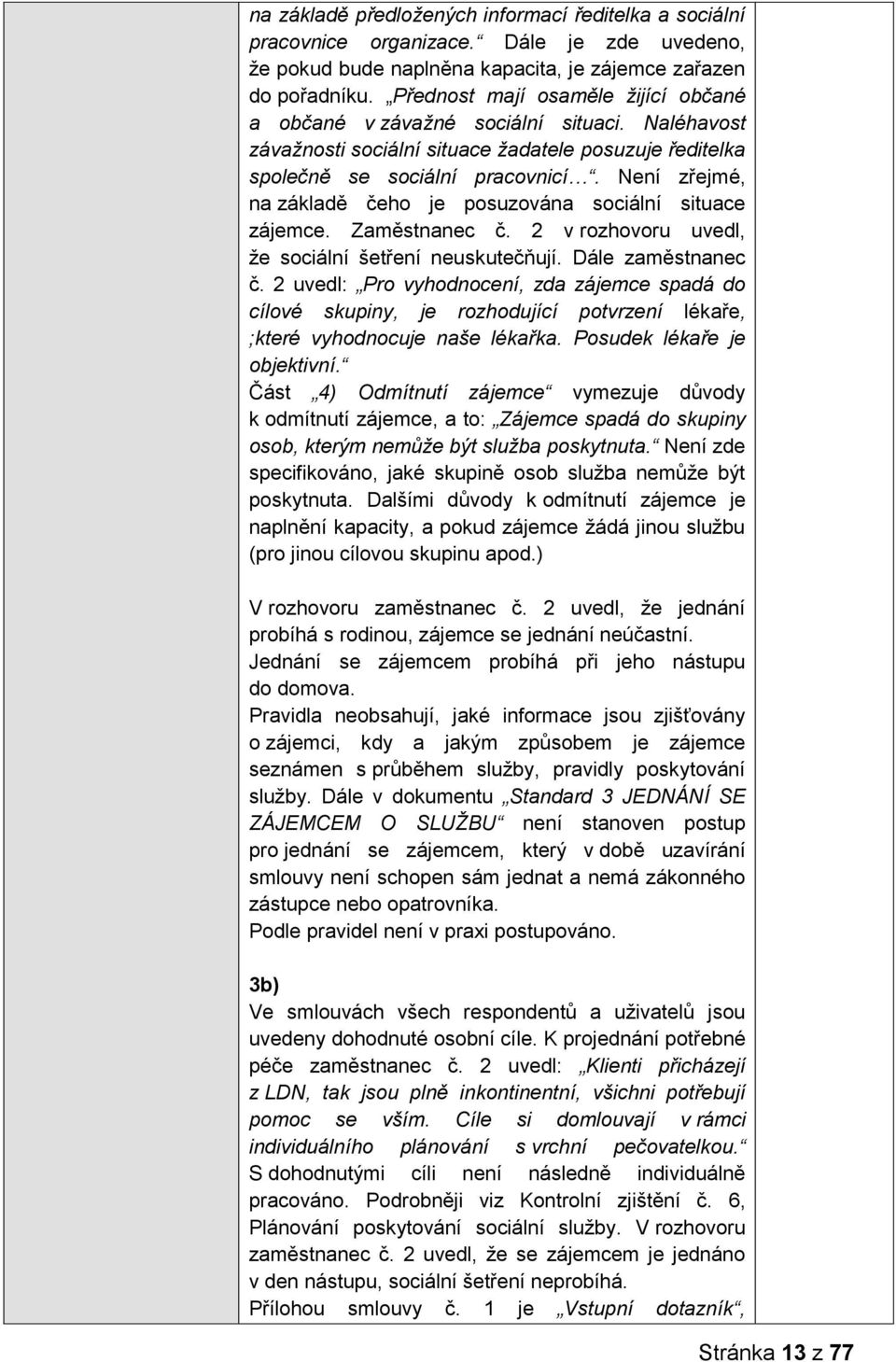Není zřejmé, na základě čeho je posuzována sociální situace zájemce. Zaměstnanec č. 2 v rozhovoru uvedl, že sociální šetření neuskutečňují. Dále zaměstnanec č.
