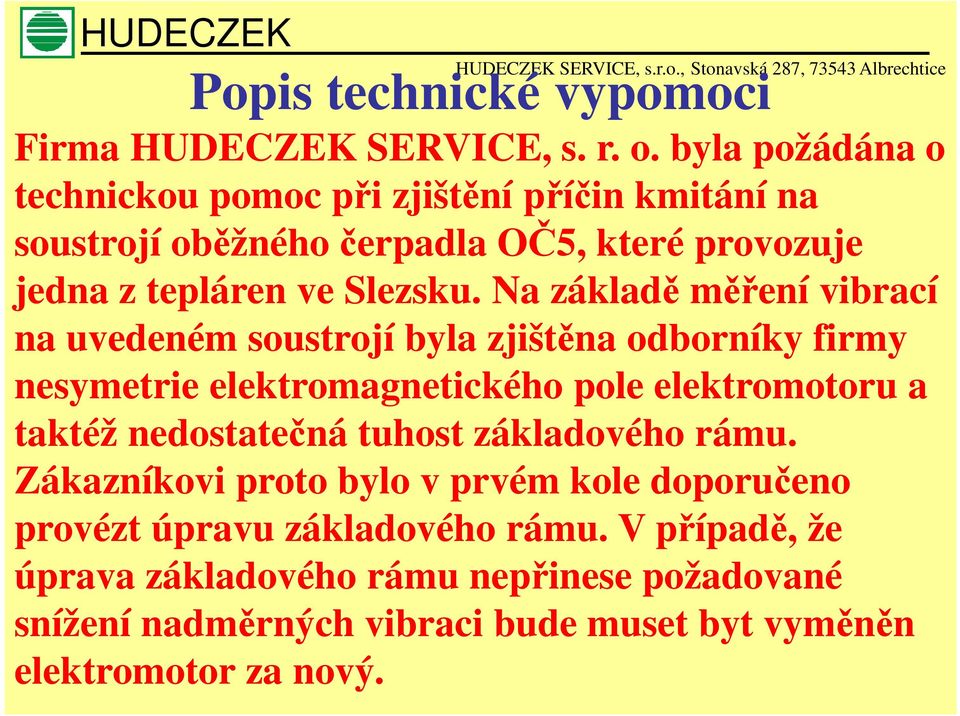 Na základě měření vibrací na uvedeném soustrojí byla zjištěna odborníky firmy nesymetrie elektromagnetického pole elektromotoru a taktéž