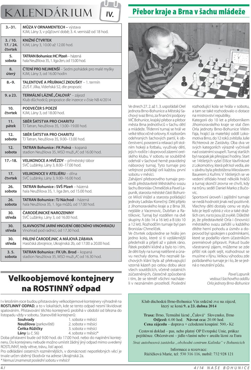 00 hodin 8. 9. TALENTOVÉ A PŘIJÍMACÍ ZKOUŠKY 1. termín ZUŠ F. Jílka, Vídeňská 52, dle propozic 9. a 23. TERMÁLNÍ LÁZNĚ ČALOVÁ zájezd Klub důchodců; propozice dle inzerce v čísle NB 4/2014 10.
