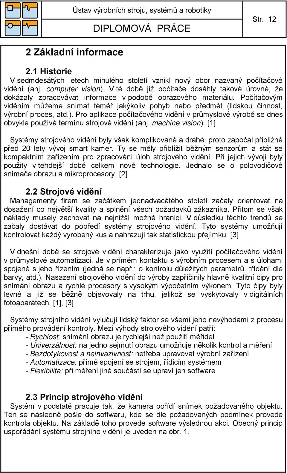 Počítačovým viděním můžeme snímat téměř jakýkoliv pohyb nebo předmět (lidskou činnost, výrobní proces, atd.).