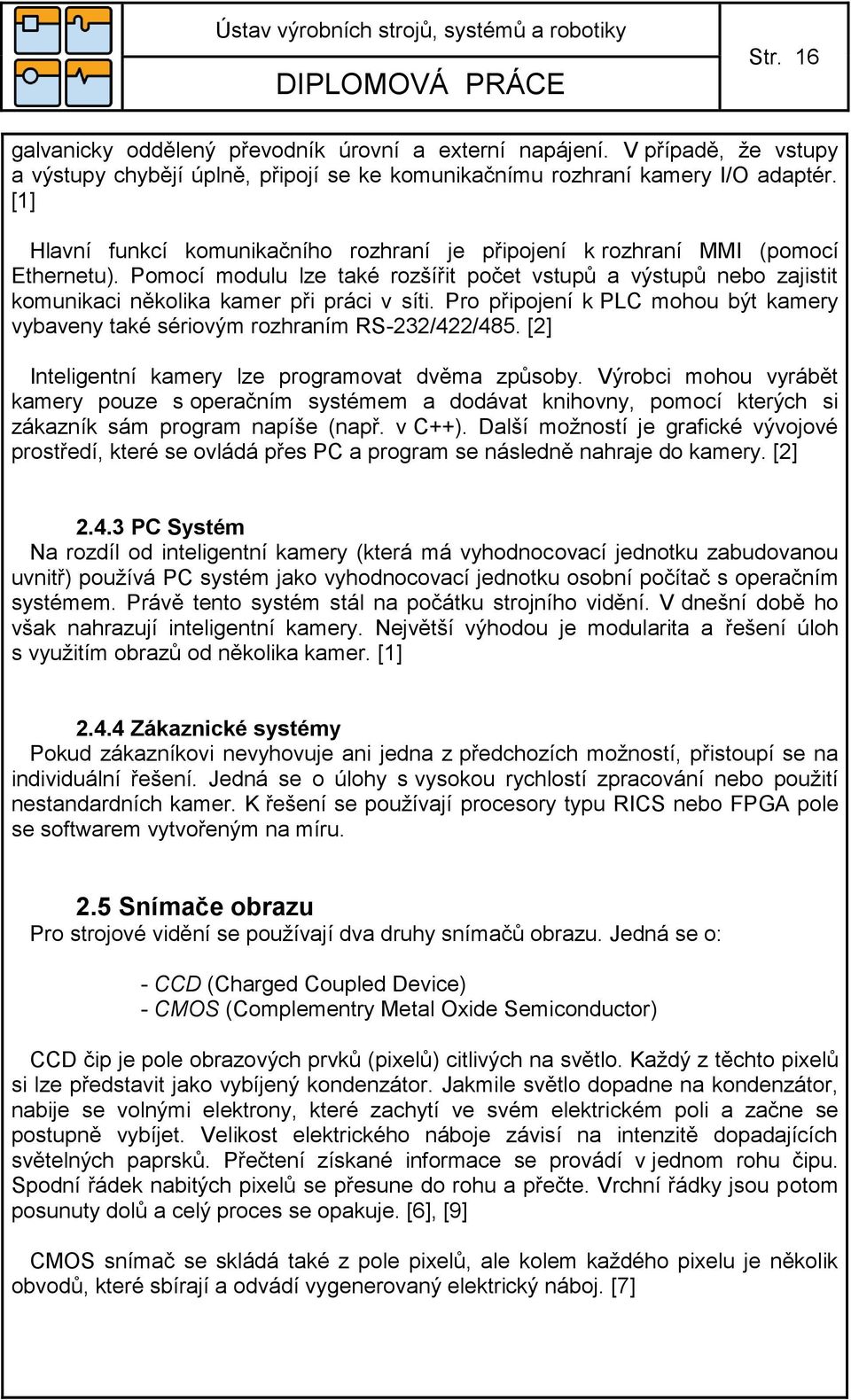 Pomocí modulu lze také rozšířit počet vstupů a výstupů nebo zajistit komunikaci několika kamer při práci v síti. Pro připojení k PLC mohou být kamery vybaveny také sériovým rozhraním RS-232/422/485.