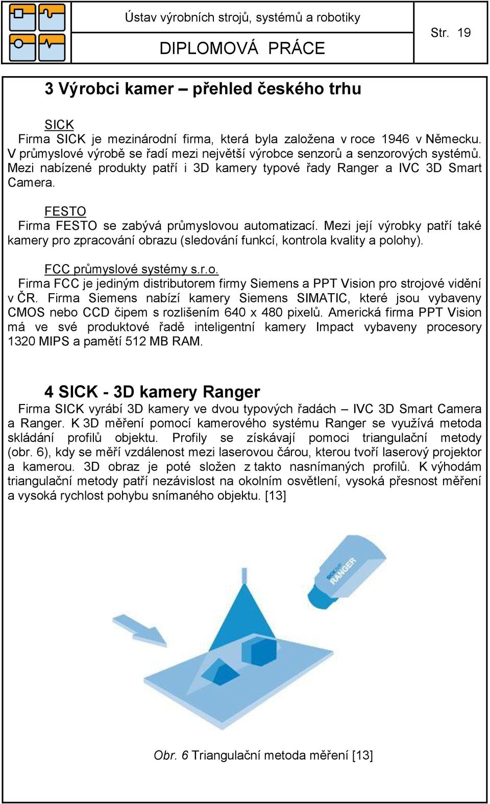FESTO Firma FESTO se zabývá průmyslovou automatizací. Mezi její výrobky patří také kamery pro zpracování obrazu (sledování funkcí, kontrola kvality a polohy). FCC průmyslové systémy s.r.o. Firma FCC je jediným distributorem firmy Siemens a PPT Vision pro strojové vidění v ČR.