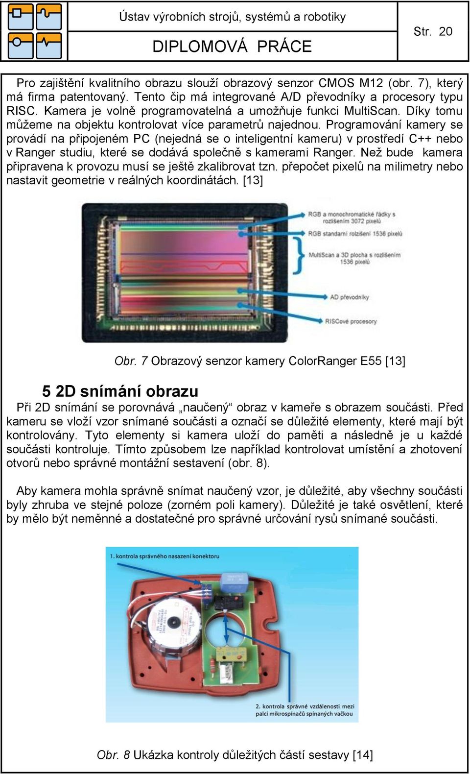 Programování kamery se provádí na připojeném PC (nejedná se o inteligentní kameru) v prostředí C++ nebo v Ranger studiu, které se dodává společně s kamerami Ranger.