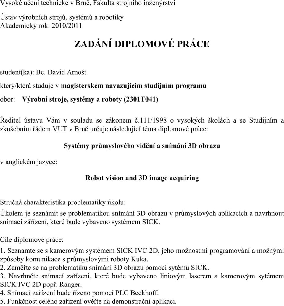 111/1998 o vysokých školách a se Studijním a zkušebním řádem VUT v Brně určuje následující téma diplomové práce: v anglickém jazyce: Systémy průmyslového vidění a snímání 3D obrazu Robot vision and