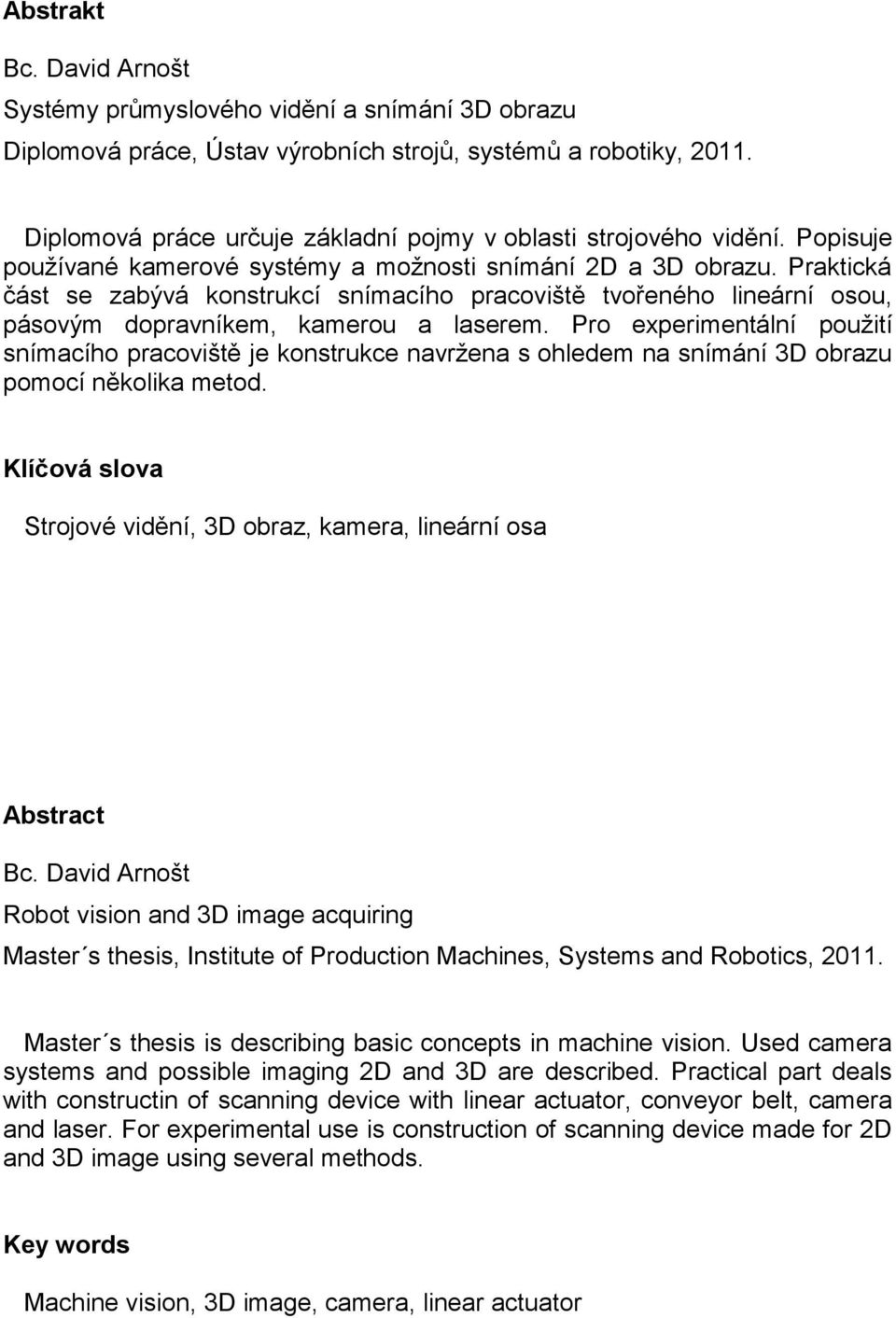 Praktická část se zabývá konstrukcí snímacího pracoviště tvořeného lineární osou, pásovým dopravníkem, kamerou a laserem.