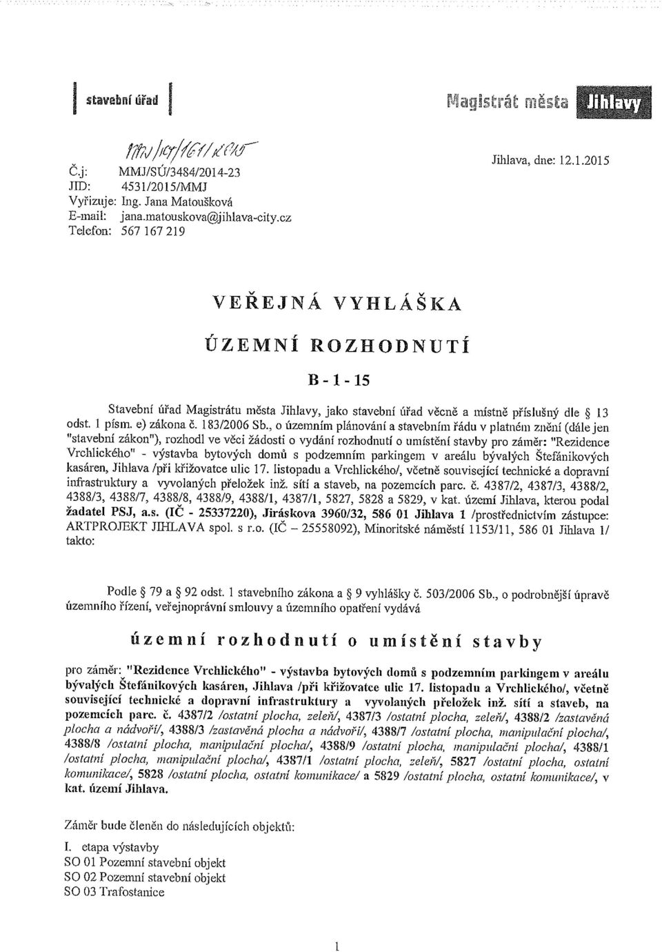 , o úzcmním plánování a stavebním řádu v platném znění (dále jen stavební zákon ), rozhodl ve věci žádosti o vydání rozhodnutí o umístění stavby pro záměr: Rezidence Vrchlického - výstavba bytových