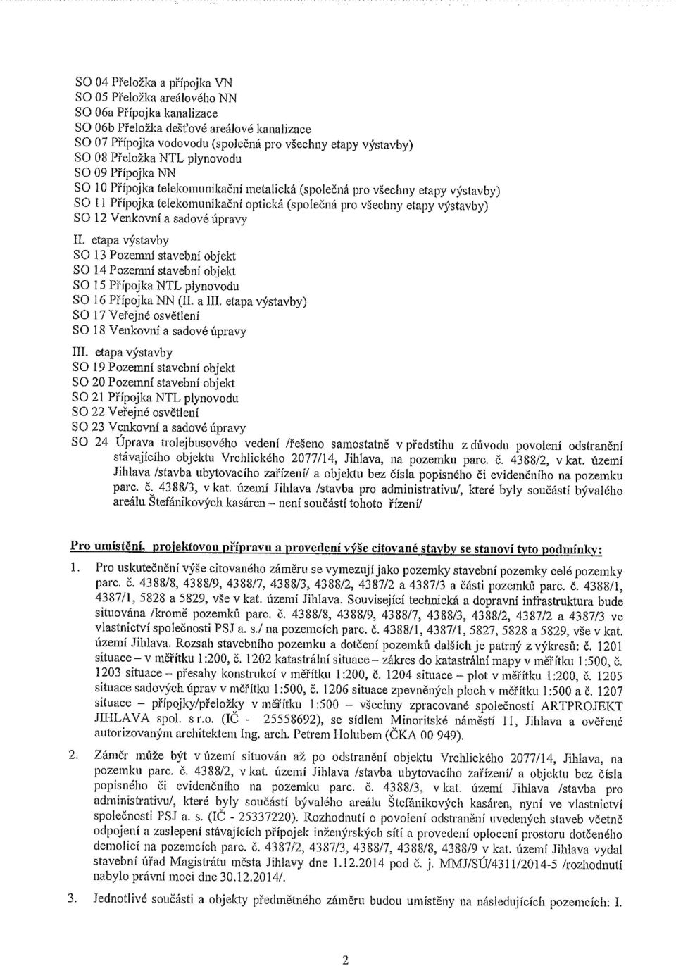 SO 12 Venkovní a sadové úpravy II. etapa výstavby SO 13 Pozenrní stavební objekt SO 14 Pozemní stavební objekt SO 15 Přípojka NTL plynovodu SO 16 Přípojka NN (II. a III.