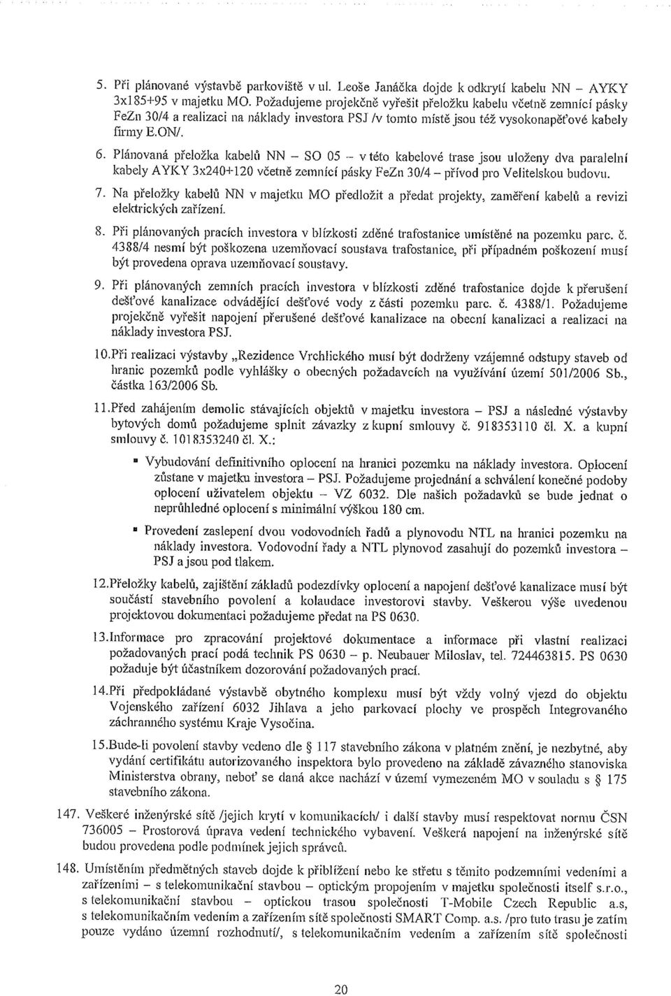 Plánovaná přeložka kabelů NN SO 05 V této kabelové tľase jsou uloženy dva paralelní kabely AYKY 3x240+120 včetně zemnící pásky FeZn 30/4 přívod pro Velitelskou budovu. 7.