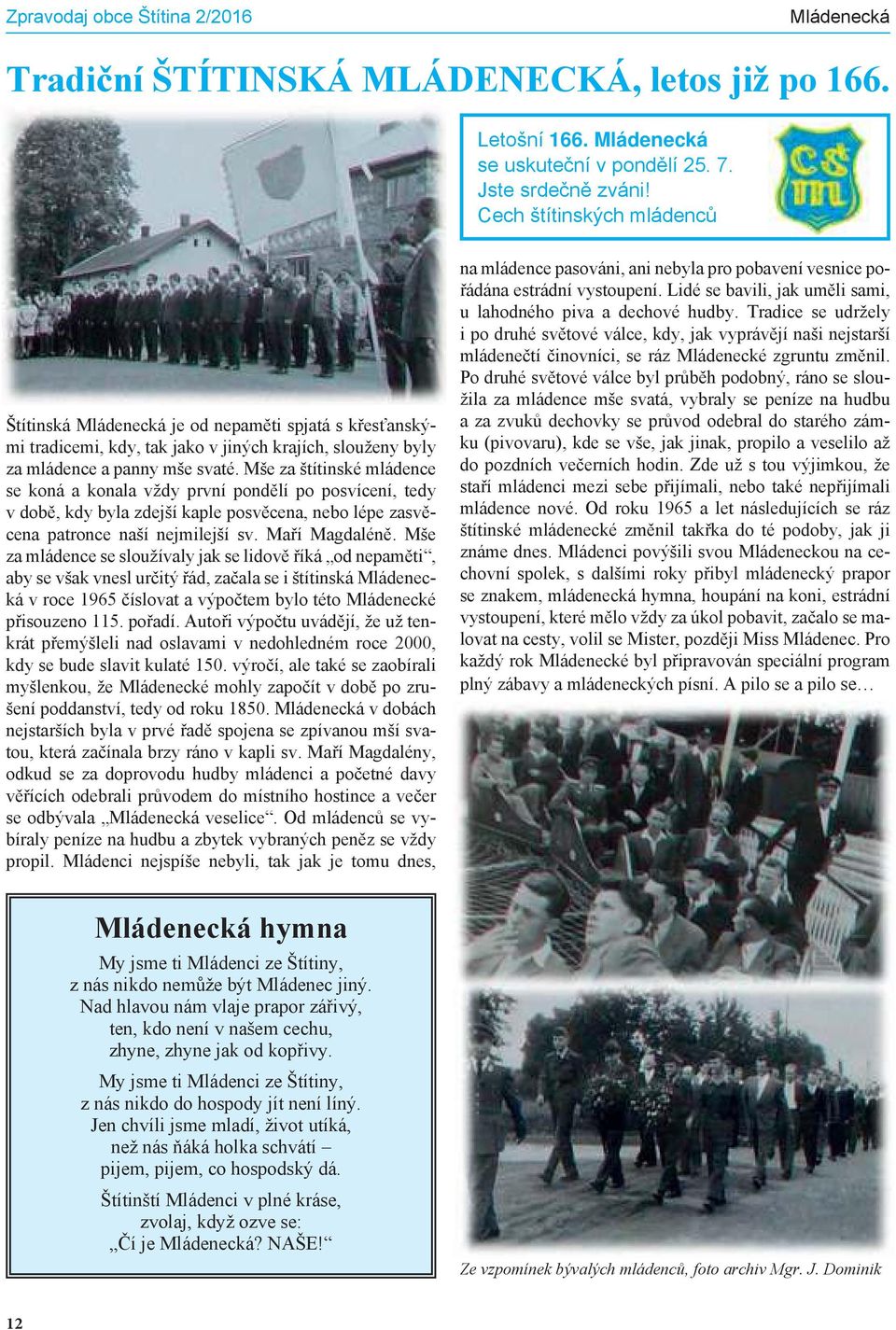 Mše za štítinské mládence se koná a konala vždy první pondělí po posvícení, tedy v době, kdy byla zdejší kaple posvěcena, nebo lépe zasvěcena patronce naší nejmilejší sv. Ma í Magdaléně.