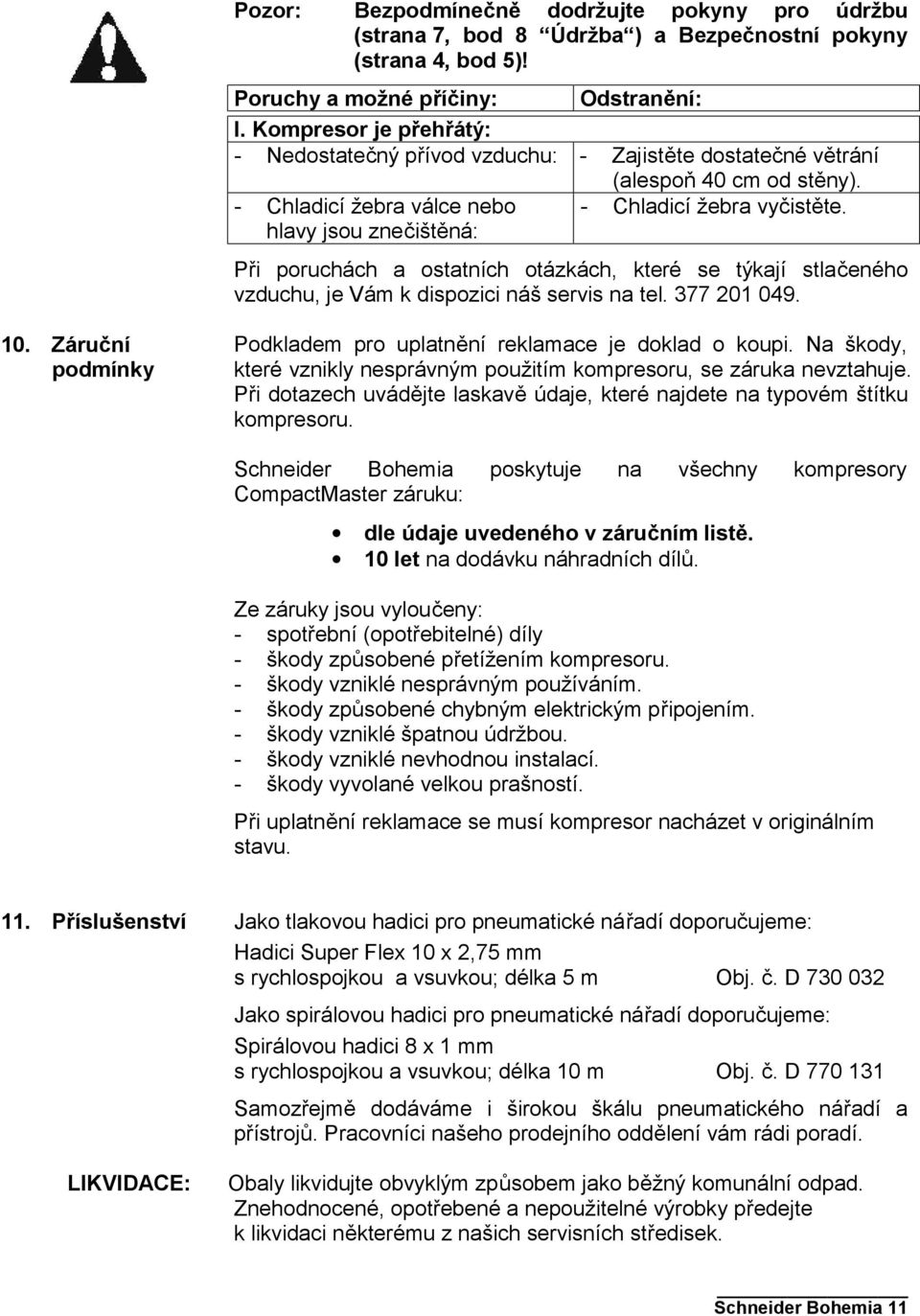 Při poruchách a ostatních otázkách, které se týkají stlačeného vzduchu, je Vám k dispozici náš servis na tel. 377 201 049. 10. Záruční podmínky Podkladem pro uplatnění reklamace je doklad o koupi.