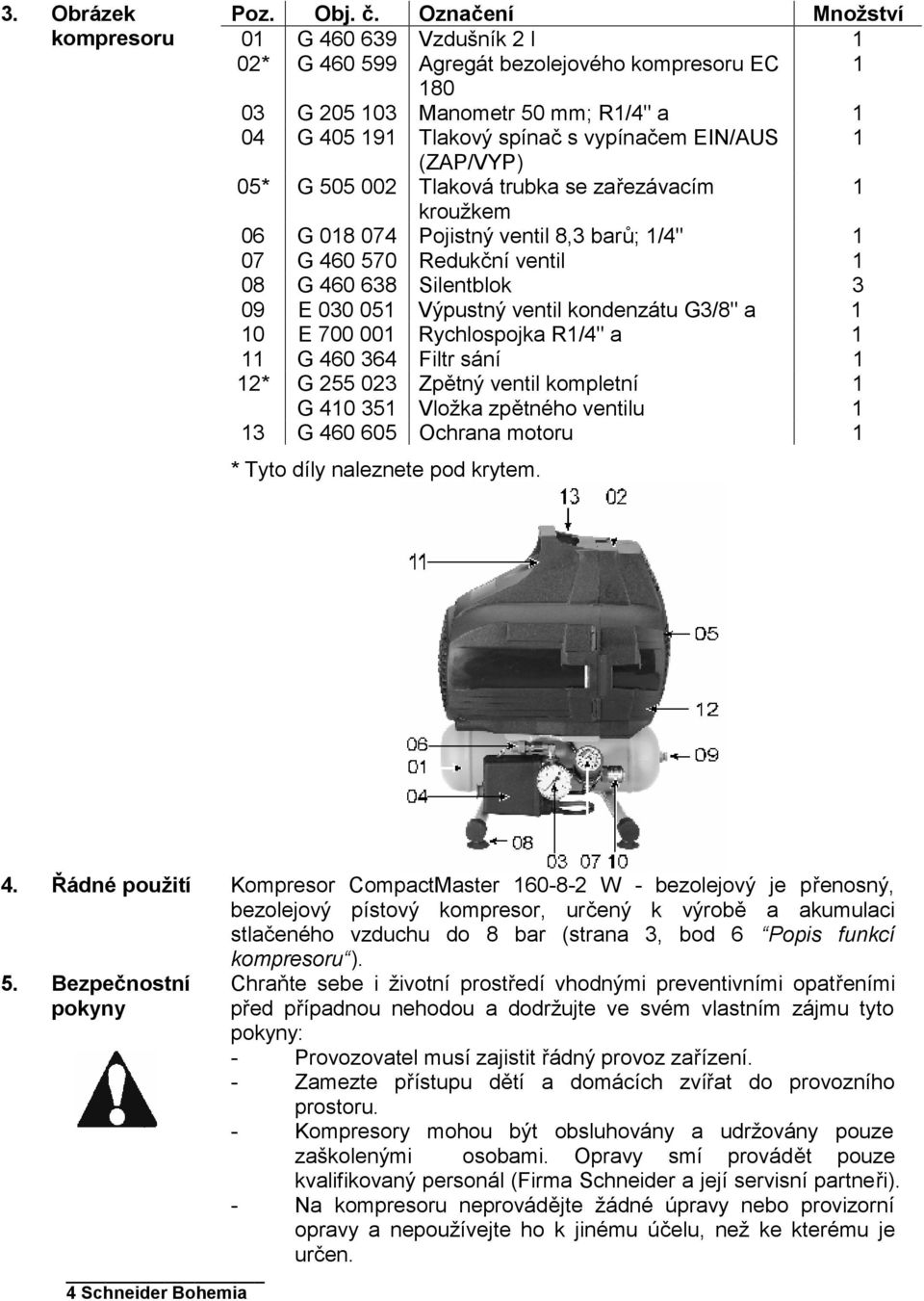 05* G 505 002 Tlaková trubka se zařezávacím 1 kroužkem 06 G 018 074 Pojistný ventil 8,3 barů; 1/4" 1 07 G 460 570 Redukční ventil 1 08 G 460 638 Silentblok 3 09 E 030 051 Výpustný ventil kondenzátu