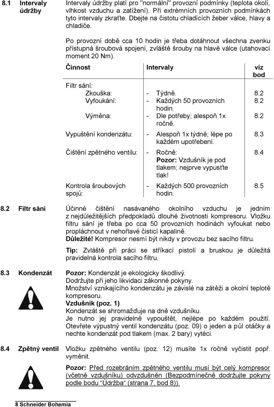 Po provozní době cca 10 hodin je třeba dotáhnout všechna zvenku přístupná šroubová spojení, zvláště šrouby na hlavě válce (utahovací moment 20 Nm).