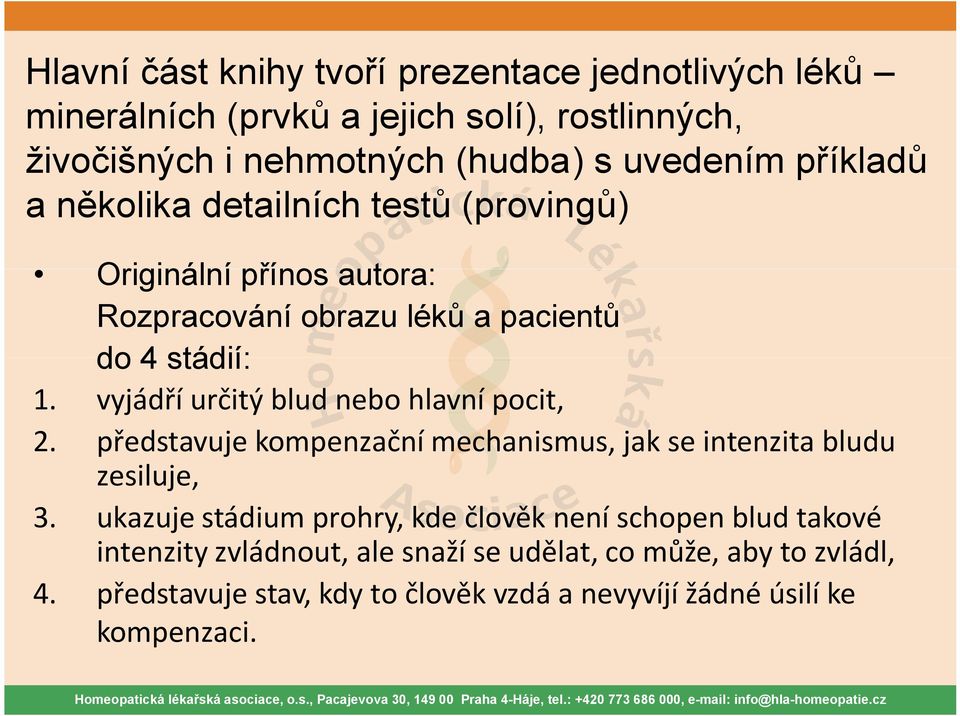 vyjádří určitý blud nebo hlavní pocit, 2. představuje kompenzační mechanismus, jak se intenzita bludu zesiluje, 3.