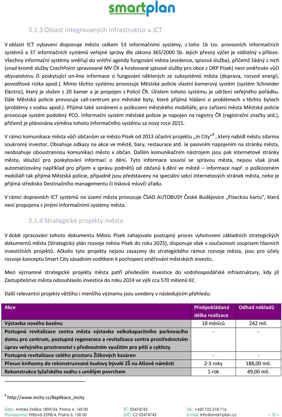 Všechny informační systémy směřují do vnitřní agendy fungování města (evidence, spisová služba), přičemž žádný z nich (snad kromě služby CzechPoint spravované MV ČR a hostované spisové služby pro
