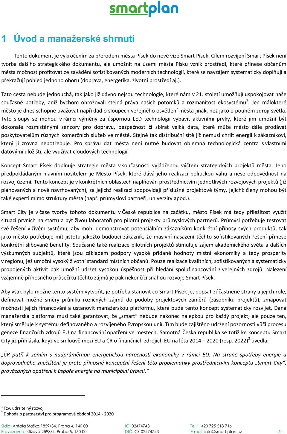 moderních technologií, které se navzájem systematicky doplňují a překračují pohled jednoho oboru (doprava, energetika, životní prostředí aj.).