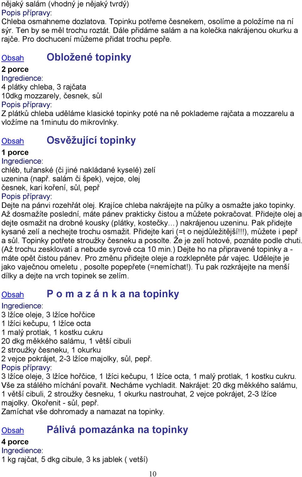 Obložené topinky 2 porce 4 plátky chleba, 3 rajčata 10dkg mozzarely, česnek, sůl Z plátků chleba uděláme klasické topinky poté na ně poklademe rajčata a mozzarelu a vložíme na 1minutu do mikrovlnky.