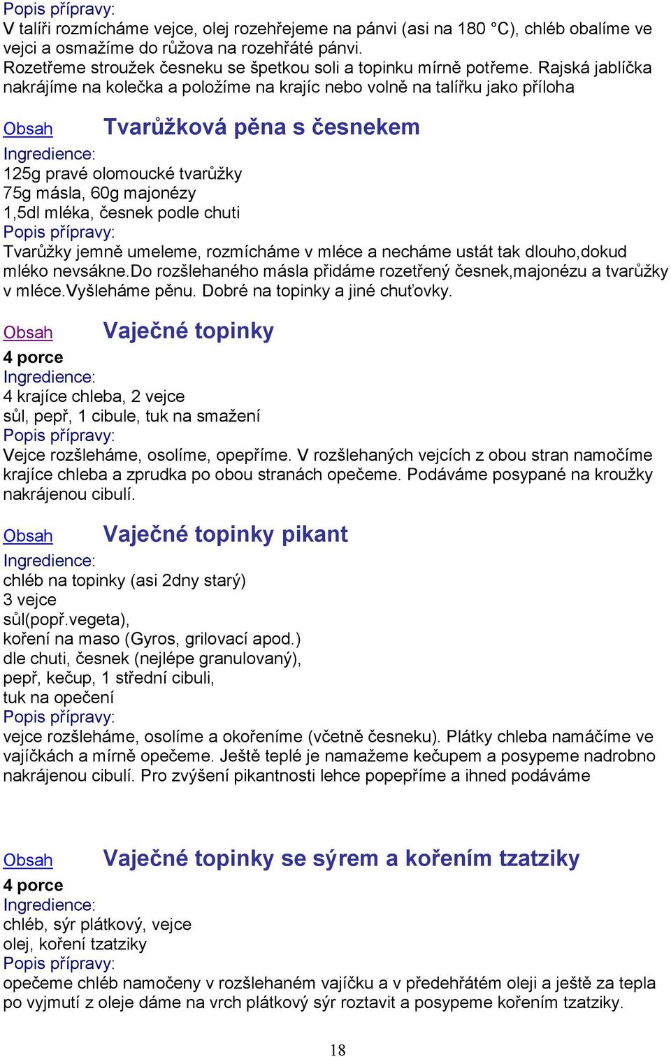 chuti Tvarůžky jemně umeleme, rozmícháme v mléce a necháme ustát tak dlouho,dokud mléko nevsákne.do rozšlehaného másla přidáme rozetřený česnek,majonézu a tvarůžky v mléce.vyšleháme pěnu.