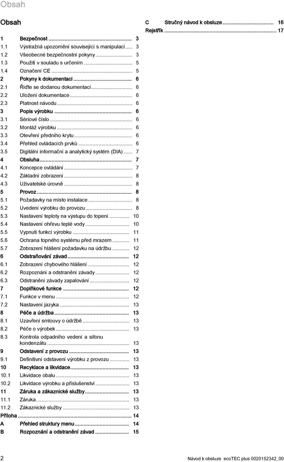 .. 6 3.4 Přehled ovládacích prvků... 6 3.5 Digitální informační a analytický systém (DIA)... 7 4 Obsluha... 7 4.1 Koncepce ovládání... 7 4.2 Základní zobrazení... 8 4.3 Uživatelské úrovně... 8 5 Provoz.