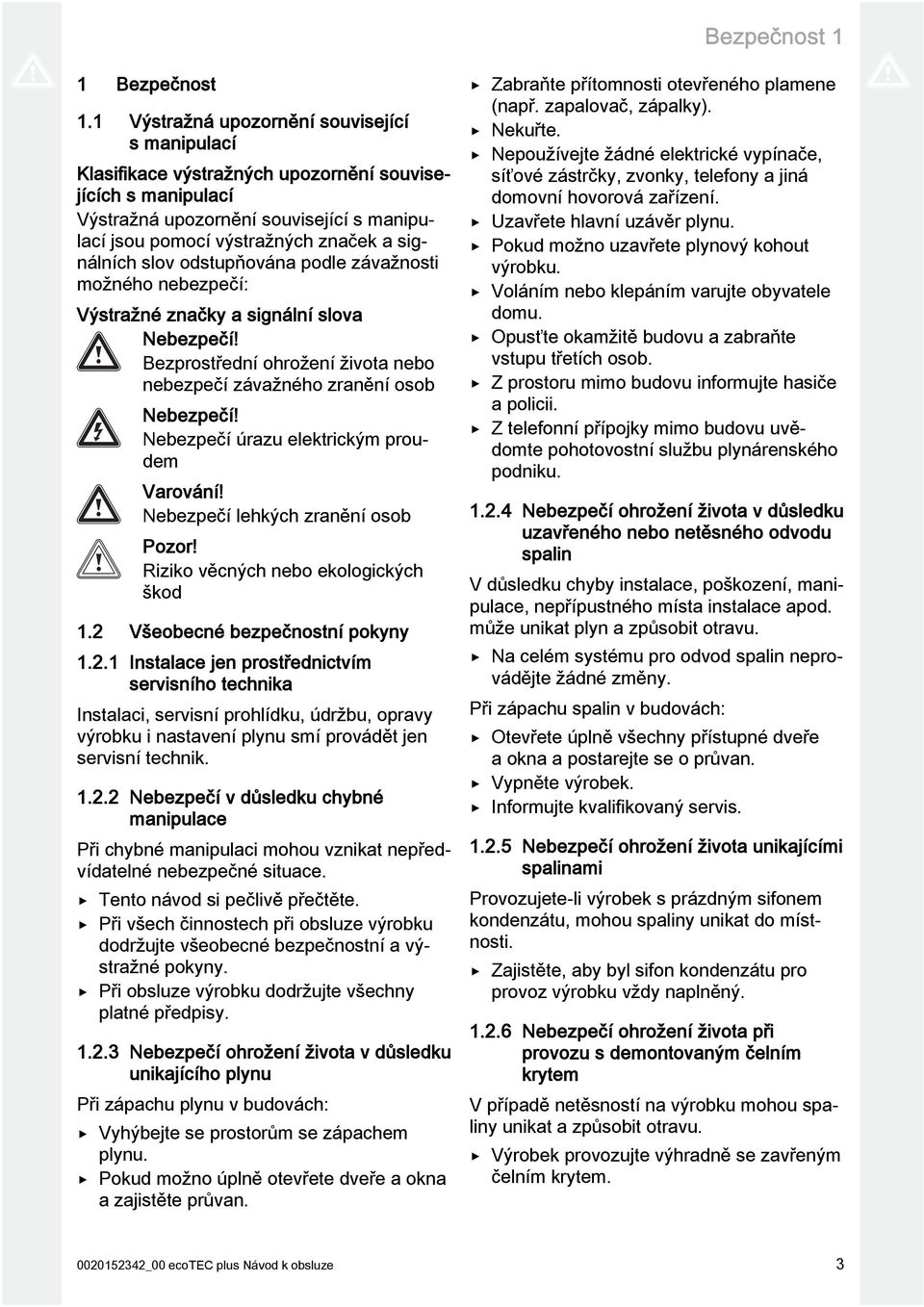 slov odstupňována podle závažnosti možného nebezpečí: Výstražné značky a signální slova Nebezpečí! Bezprostřední ohrožení života nebo nebezpečí závažného zranění osob Nebezpečí!