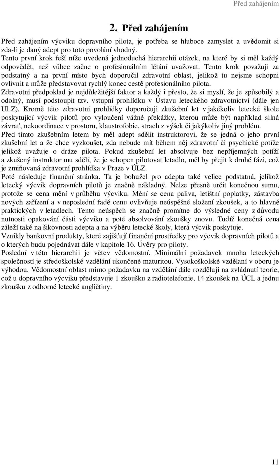 Tento krok považuji za podstatný a na první místo bych doporučil zdravotní oblast, jelikož tu nejsme schopni ovlivnit a může představovat rychlý konec cestě profesionálního pilota.