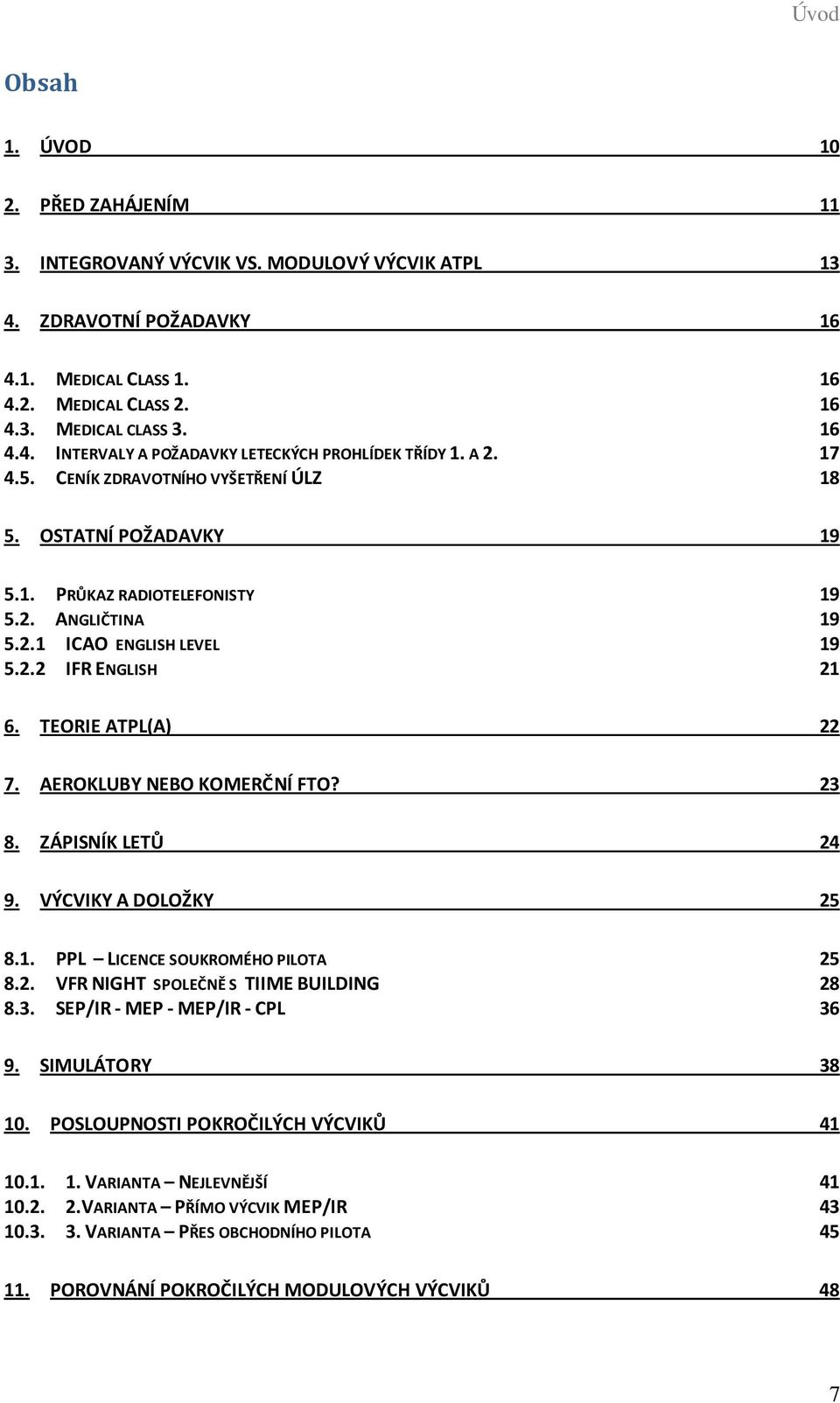 AEROKLUBY NEBO KOMERČNÍ FTO? 23 8. ZÁPISNÍK LETŮ 24 9. VÝCVIKY A DOLOŽKY 25 8.1. PPL LICENCE SOUKROMÉHO PILOTA 25 8.2. VFR NIGHT SPOLEČNĚ S TIIME BUILDING 28 8.3. SEP/IR - MEP - MEP/IR - CPL 36 9.