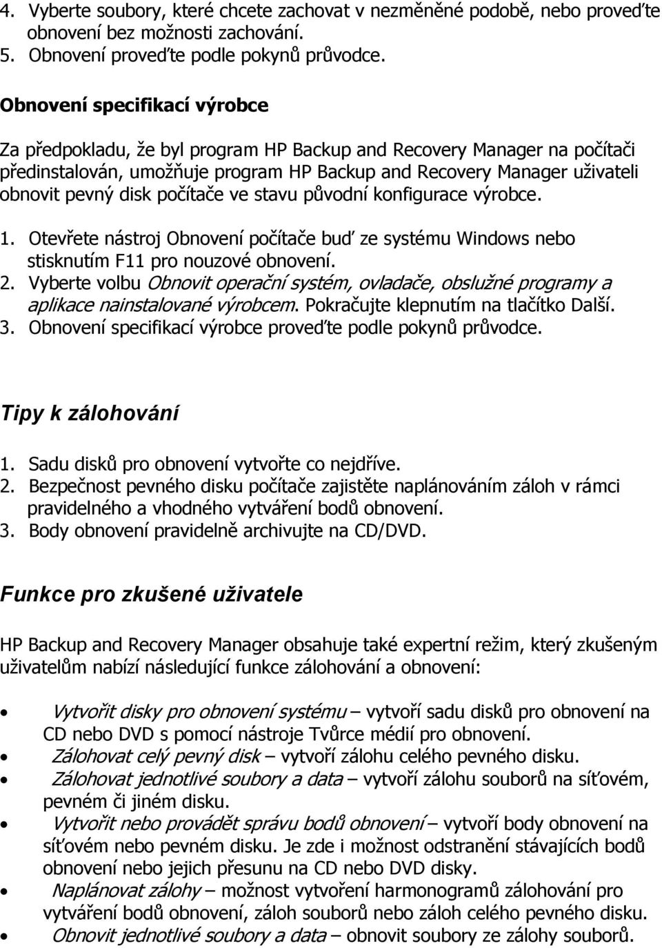 počítače ve stavu původní konfigurace výrobce. 1. Otevřete nástroj Obnovení počítače buď ze systému Windows nebo stisknutím F11 pro nouzové obnovení. 2.