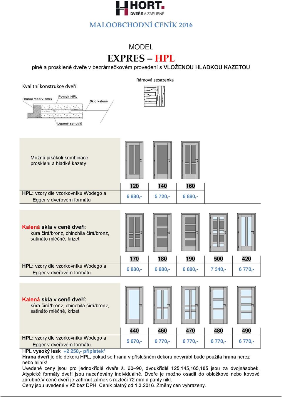 formátu 170 180 190 500 420 6 880,- 6 880,- 6 880,- 7 340,- 6 770,- Kalená skla v ceně dveří: kůra čirá/bronz, chinchila čirá/bronz, satináto mléčné, krizet 440 460 470 480 490 HPL: vzory dle