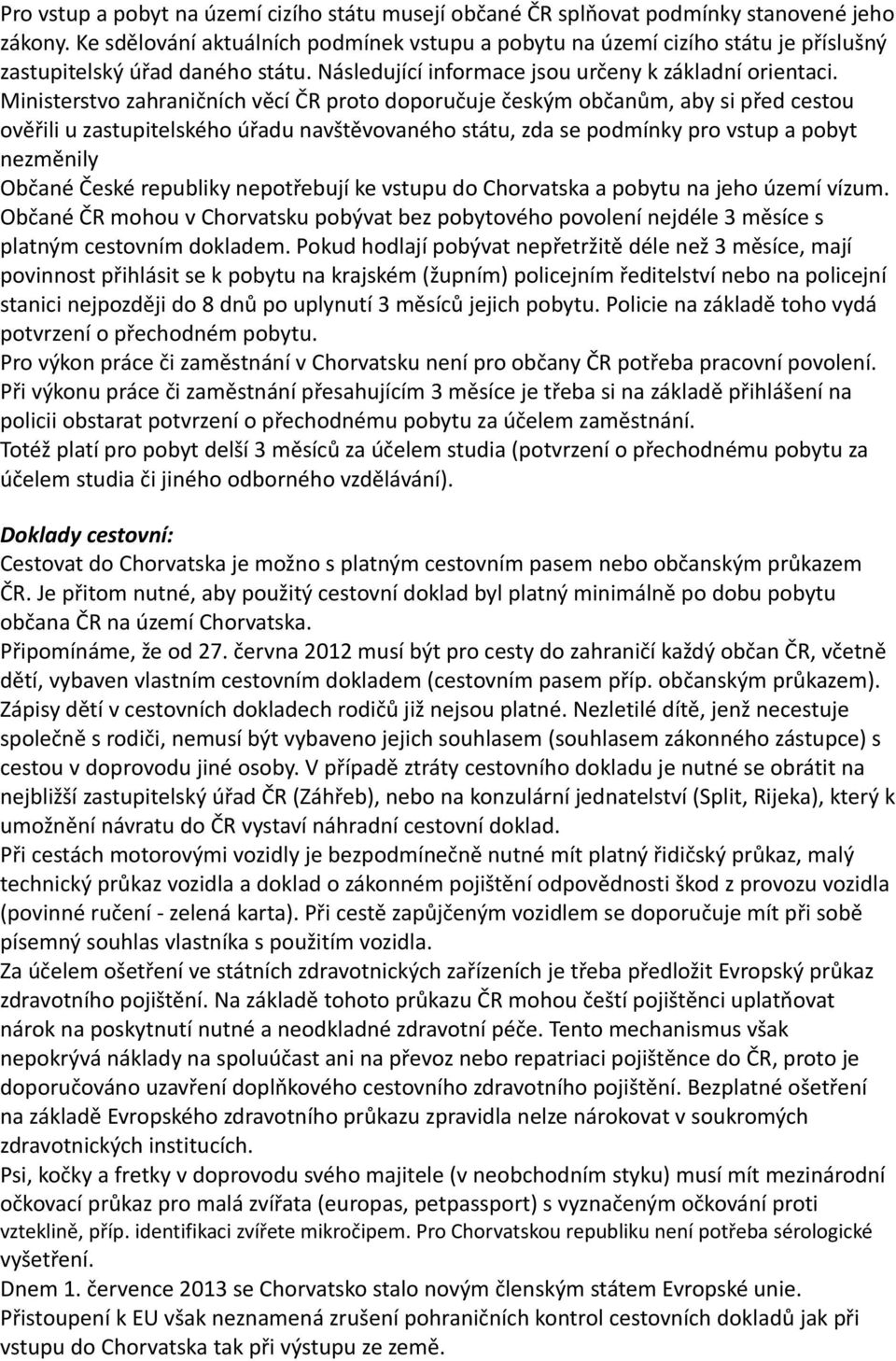 republiky nepotřebují ke vstupu do Chorvatska a pobytu na jeho území vízum. Občané ČR mohou v Chorvatsku pobývat bez pobytového povolení nejdéle 3 měsíce s platným cestovním dokladem.