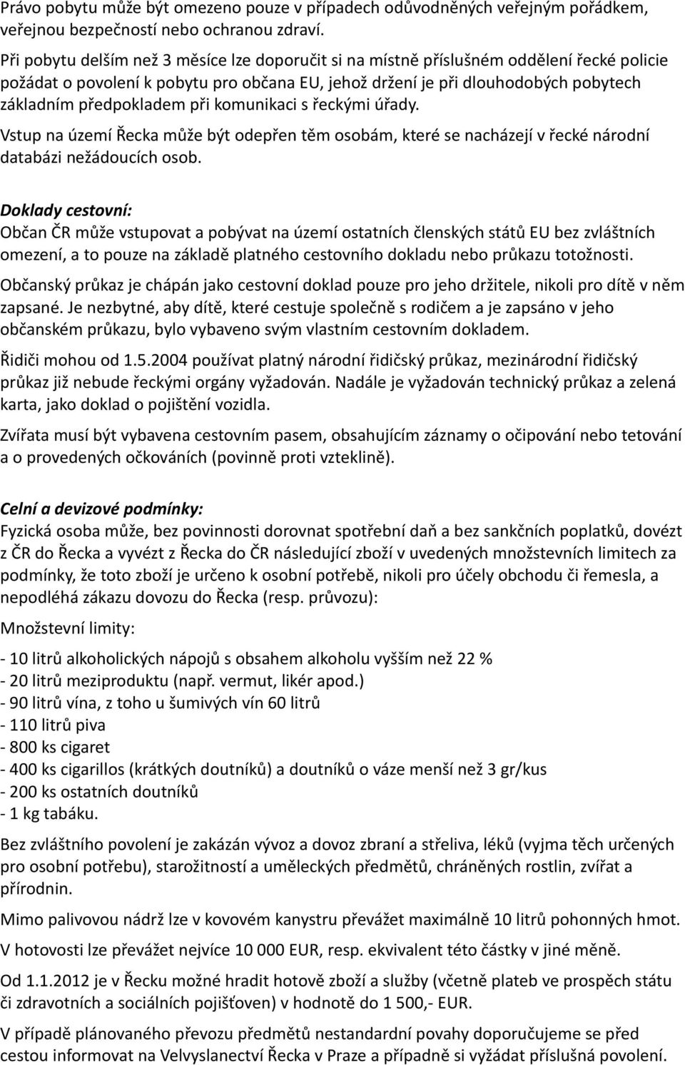 při komunikaci s řeckými úřady. Vstup na území Řecka může být odepřen těm osobám, které se nacházejí v řecké národní databázi nežádoucích osob. něm zapsané.