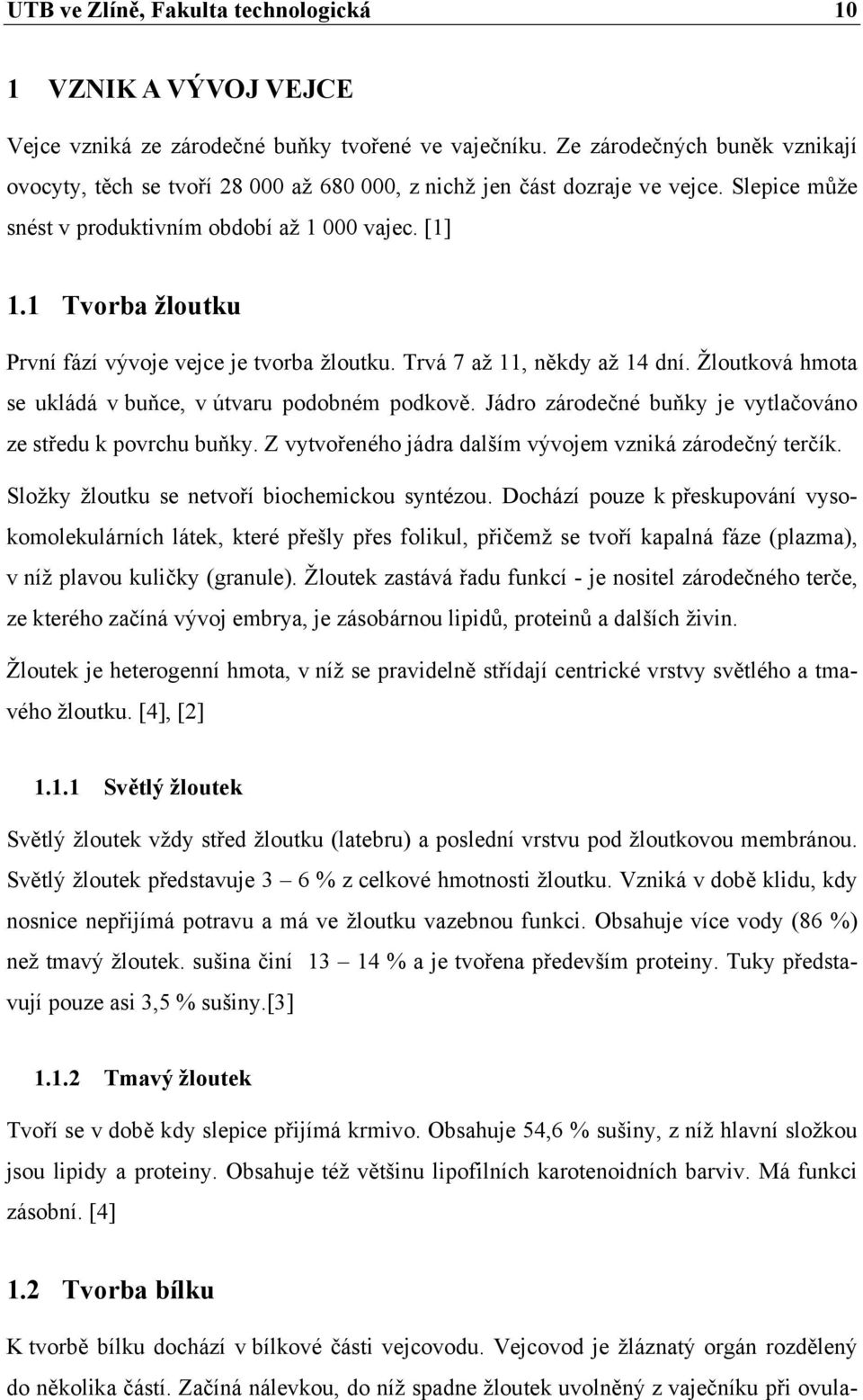 1 Tvorba žloutku První fází vývoje vejce je tvorba žloutku. Trvá 7 až 11, někdy až 14 dní. Žloutková hmota se ukládá v buňce, v útvaru podobném podkově.