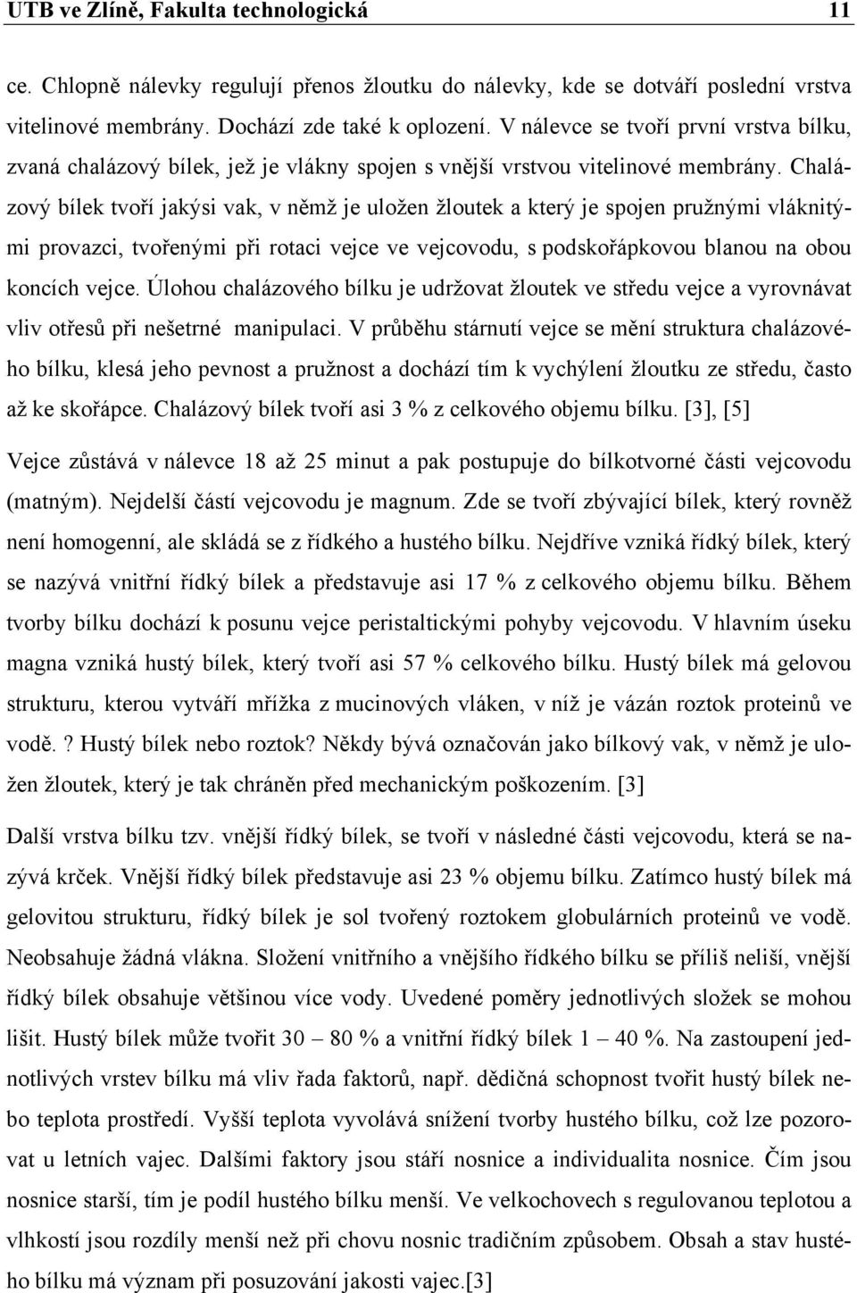 Chalázový bílek tvoří jakýsi vak, v němž je uložen žloutek a který je spojen pružnými vláknitými provazci, tvořenými při rotaci vejce ve vejcovodu, s podskořápkovou blanou na obou koncích vejce.