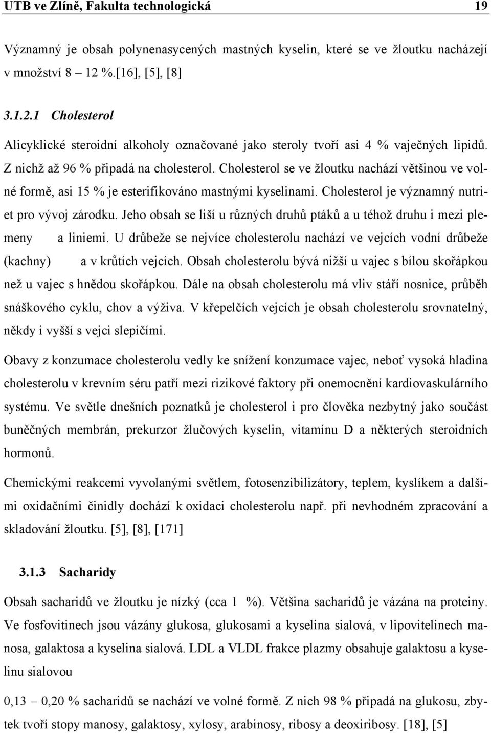 Cholesterol se ve žloutku nachází většinou ve volné formě, asi 15 % je esterifikováno mastnými kyselinami. Cholesterol je významný nutriet pro vývoj zárodku.