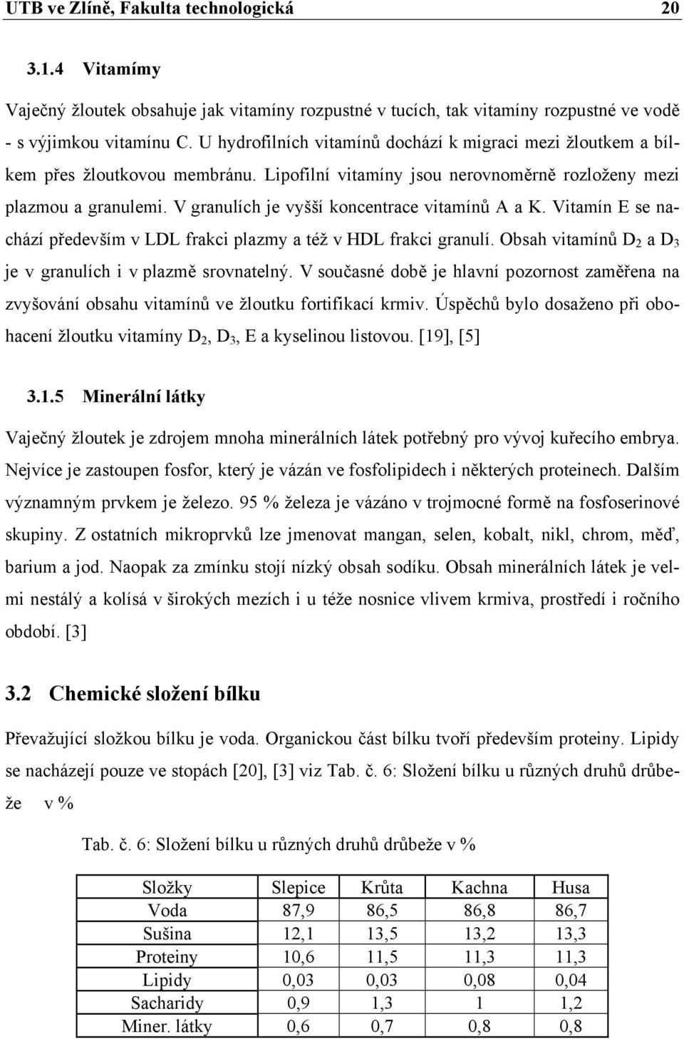 V granulích je vyšší koncentrace vitamínů A a K. Vitamín E se nachází především v LDL frakci plazmy a též v HDL frakci granulí. Obsah vitamínů D 2 a D 3 je v granulích i v plazmě srovnatelný.