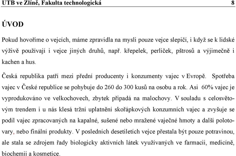 Spotřeba vajec v České republice se pohybuje do 260 do 300 kusů na osobu a rok. Asi 60% vajec je vyprodukováno ve velkochovech, zbytek připadá na malochovy.