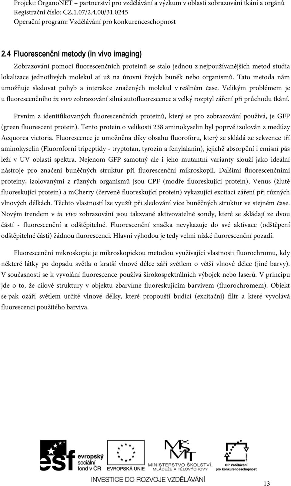 Velikým problémem je u fluorescenčního in vivo zobrazování silná autofluorescence a velký rozptyl záření při průchodu tkání.