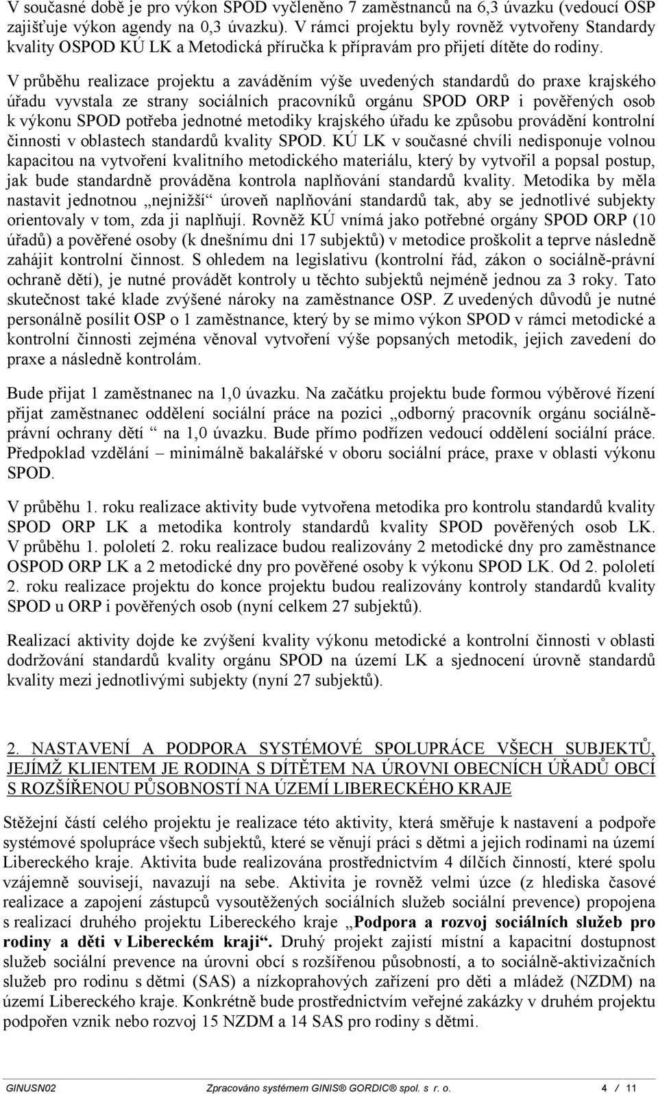 V průběhu realizace projektu a zaváděním výše uvedených standardů do praxe krajského úřadu vyvstala ze strany sociálních pracovníků orgánu SPOD ORP i pověřených osob k výkonu SPOD potřeba jednotné