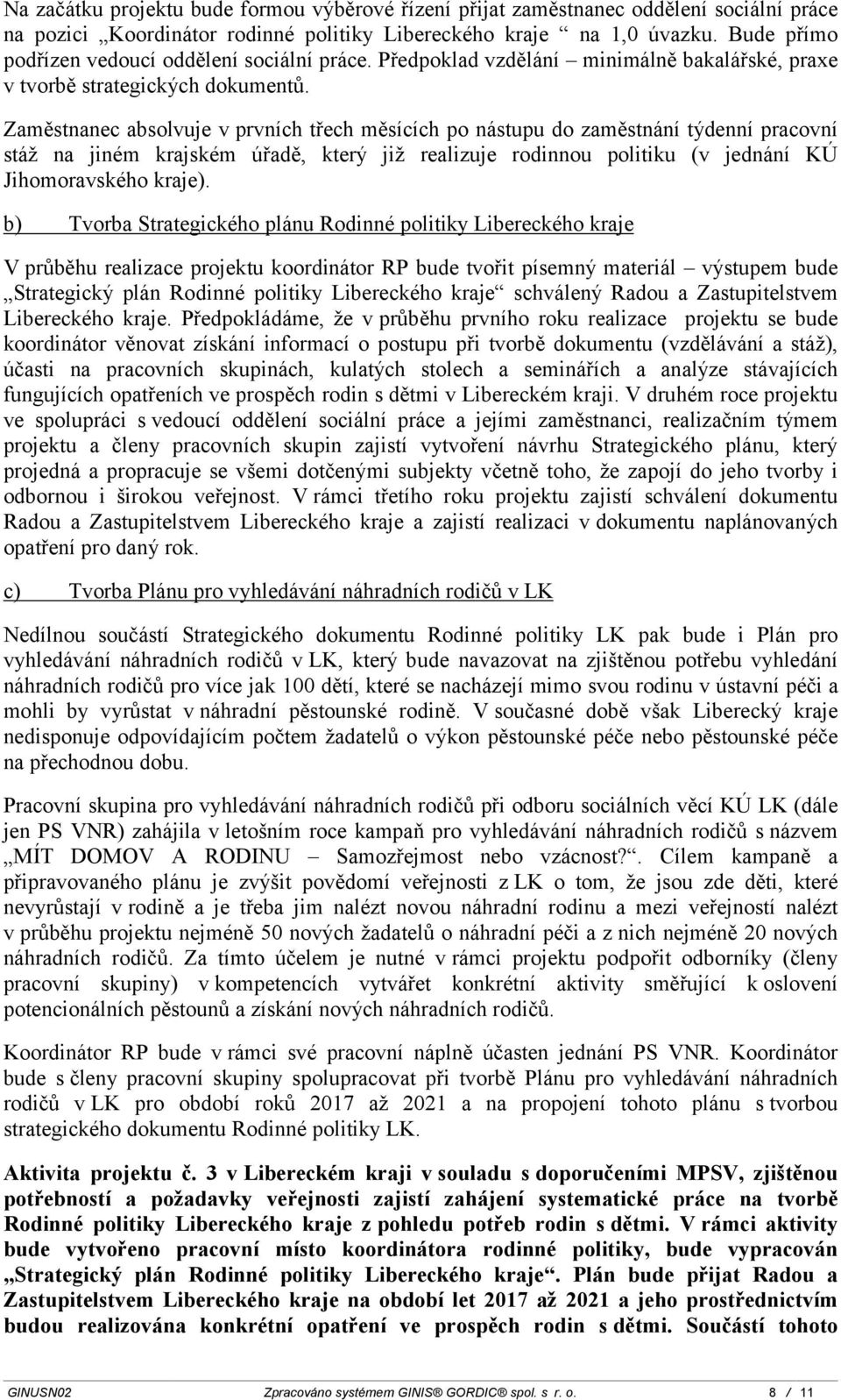 Zaměstnanec absolvuje v prvních třech měsících po nástupu do zaměstnání týdenní pracovní stáž na jiném krajském úřadě, který již realizuje rodinnou politiku (v jednání KÚ Jihomoravského kraje).