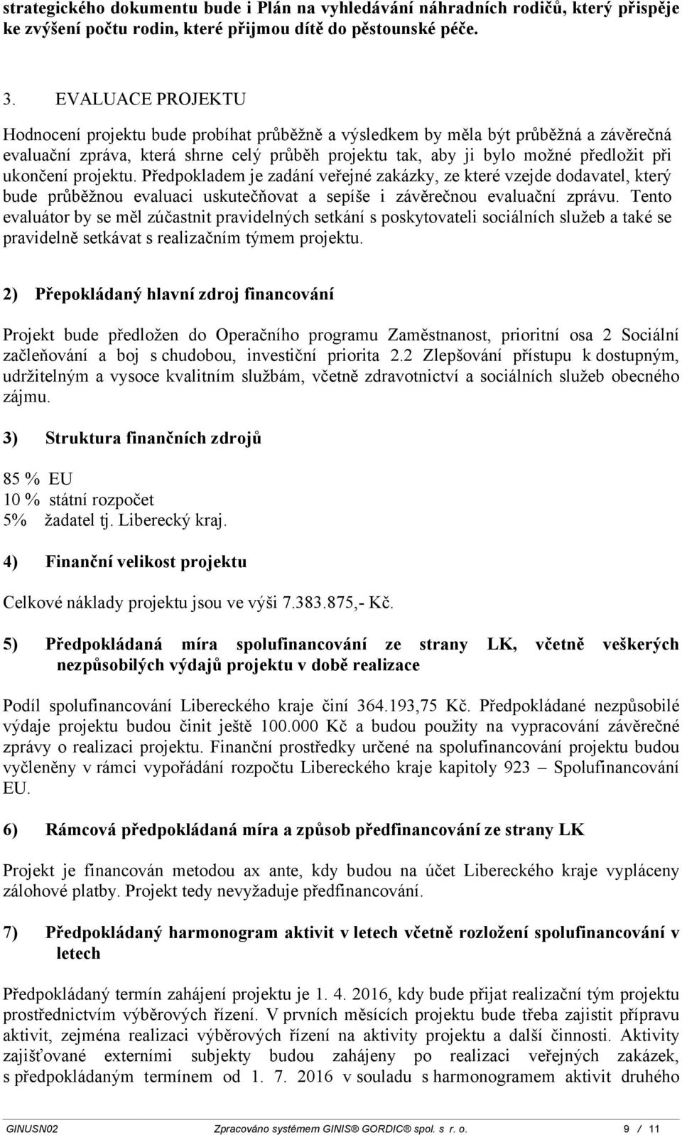 ukončení projektu. Předpokladem je zadání veřejné zakázky, ze které vzejde dodavatel, který bude průběžnou evaluaci uskutečňovat a sepíše i závěrečnou evaluační zprávu.