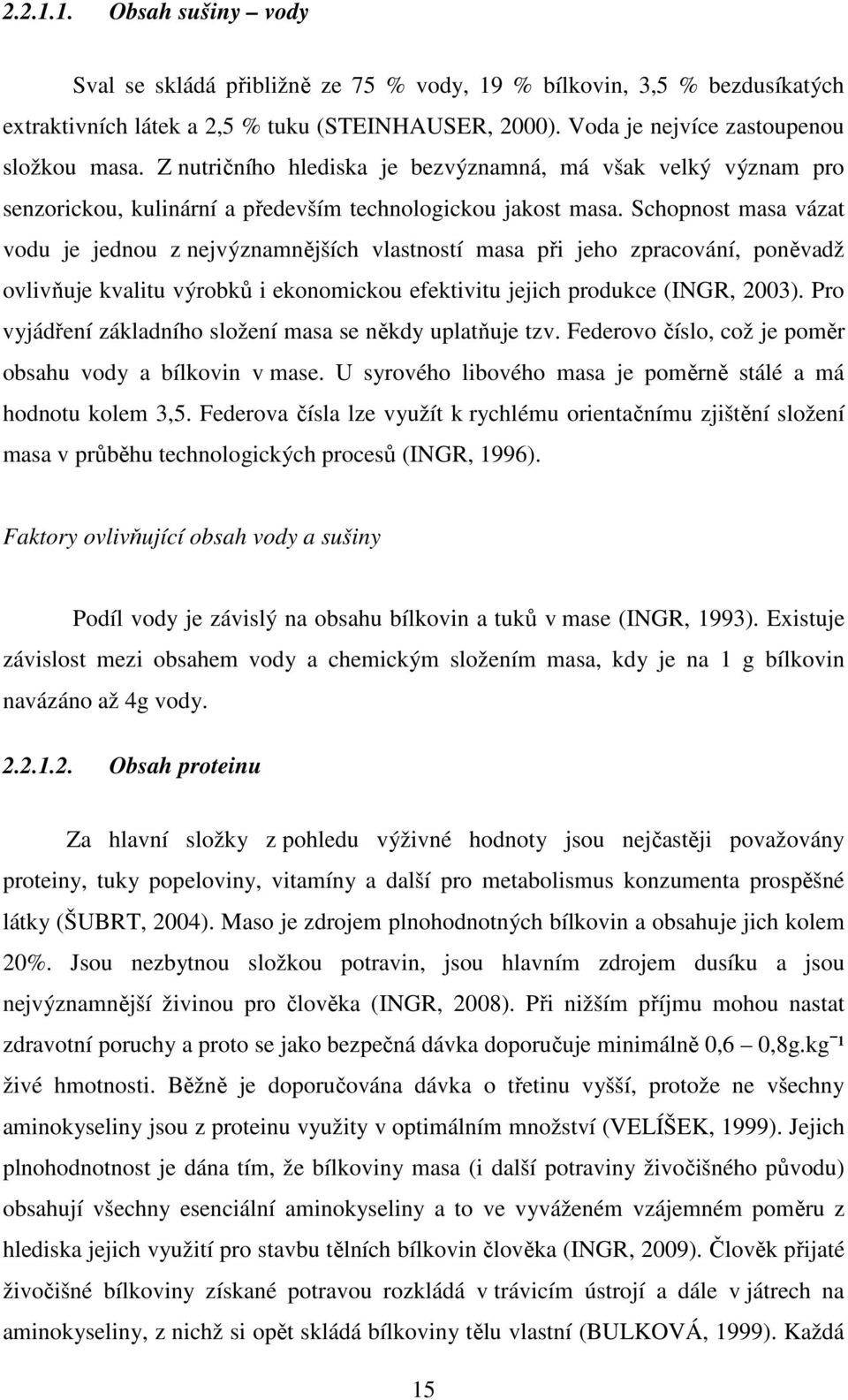 Schopnost masa vázat vodu je jednou z nejvýznamnějších vlastností masa při jeho zpracování, poněvadž ovlivňuje kvalitu výrobků i ekonomickou efektivitu jejich produkce (INGR, 2003).