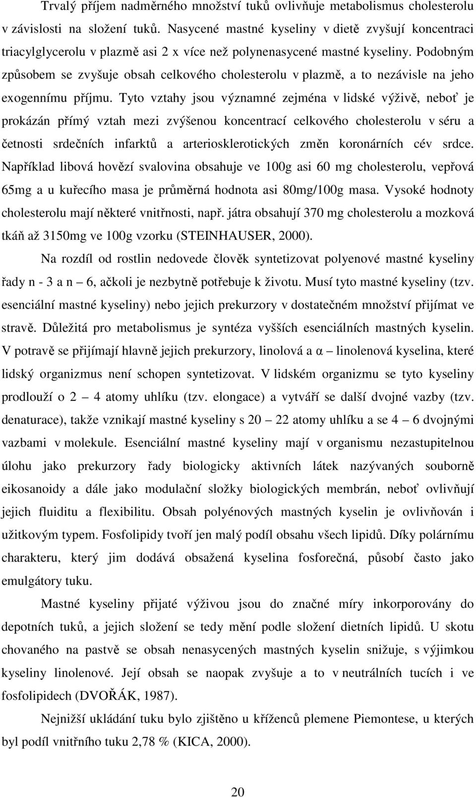 Podobným způsobem se zvyšuje obsah celkového cholesterolu v plazmě, a to nezávisle na jeho exogennímu příjmu.