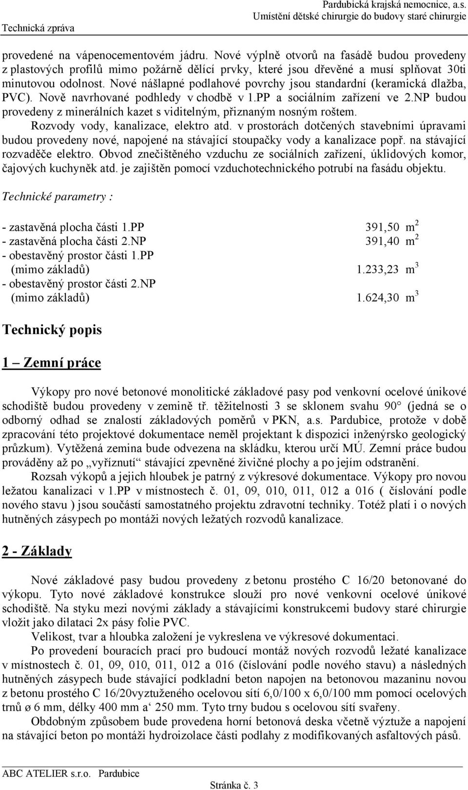 NP budou provedeny z minerálních kazet s viditelným, přiznaným nosným roštem. Rozvody vody, kanalizace, elektro atd.
