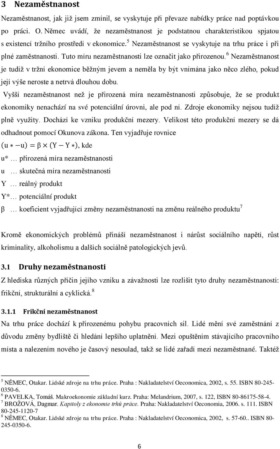 Tuto míru nezaměstnanosti lze označit jako přirozenou. 6 Nezaměstnanost je tudíž v tržní ekonomice běžným jevem a neměla by být vnímána jako něco zlého, pokud její výše neroste a netrvá dlouhou dobu.