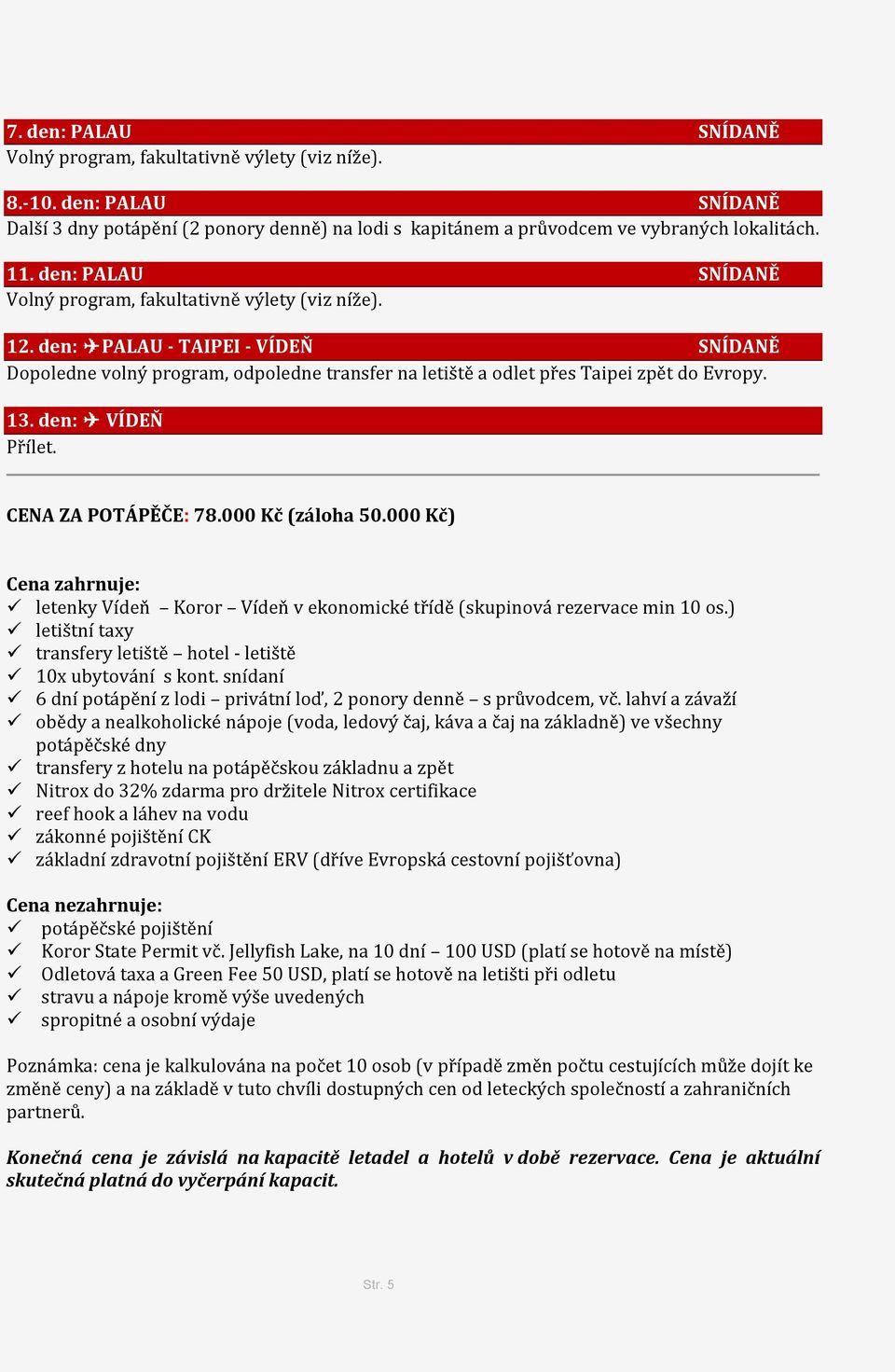 den: VÍDEŇ Přílet. CENA ZA POTÁPĚČE: 78.000 Kč (záloha 50.000 Kč) Cena zahrnuje: letenky Vídeň Koror Vídeň v ekonomické třídě (skupinová rezervace min 10 os.