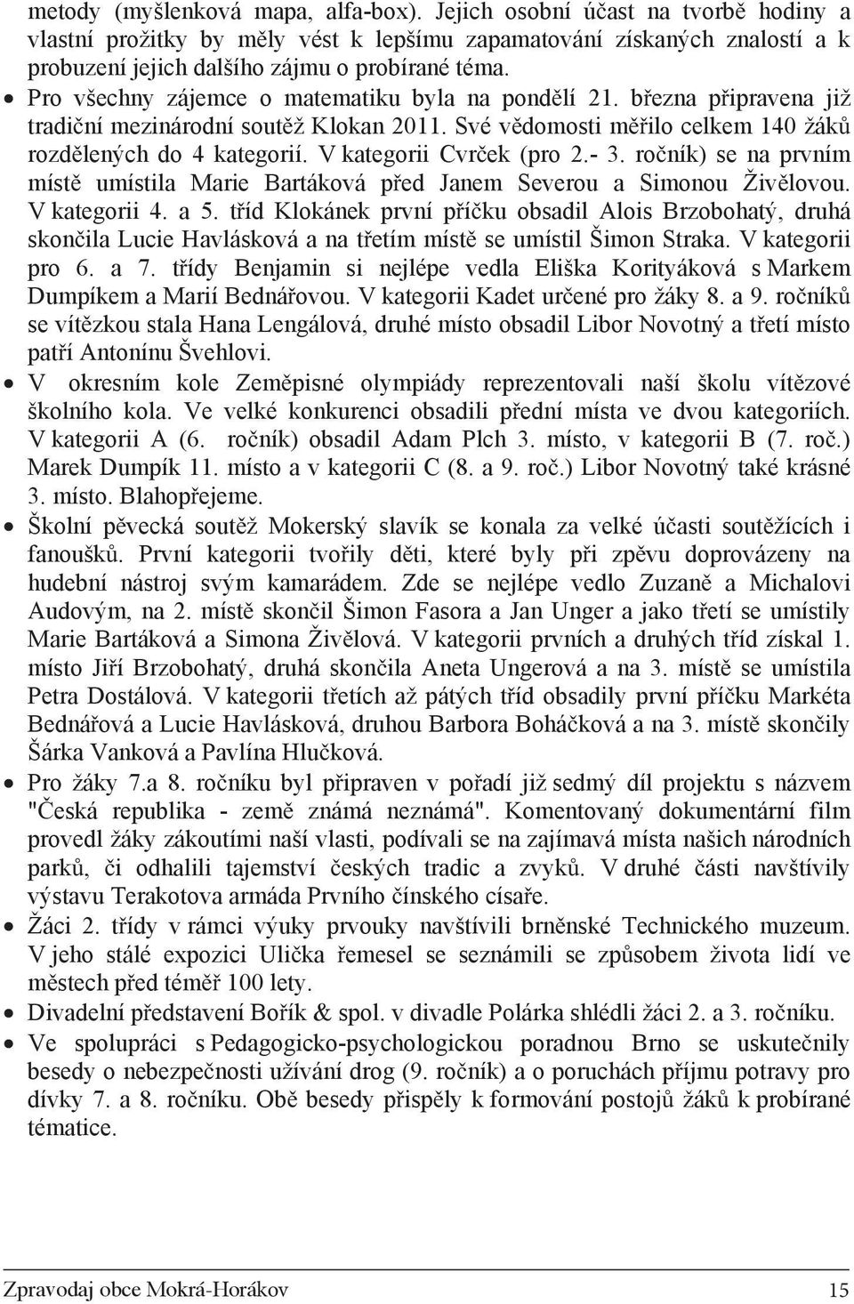 V kategorii Cvr ek (pro 2.- 3. ro ník) se na prvním míst umístila Marie Bartáková p ed Janem Severou a Simonou Živ lovou. V kategorii 4. a 5.