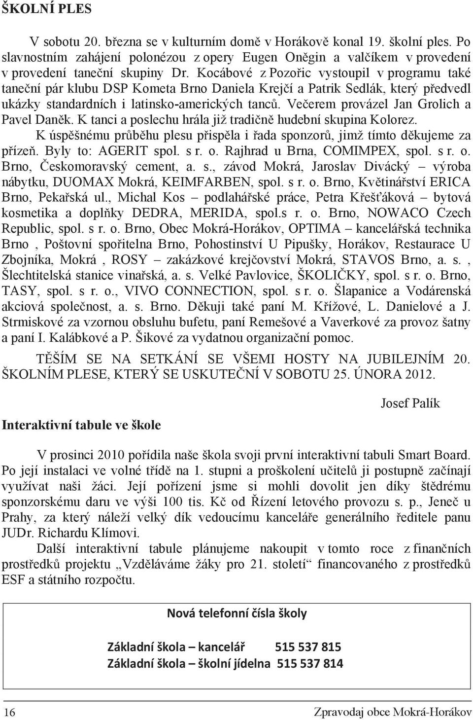Ve erem provázel Jan Grolich a Pavel Dan k. K tanci a poslechu hrála již tradi n hudební skupina Kolorez. K úsp šnému pr b hu plesu p isp la i ada sponzor, jimž tímto d kujeme za p íze.