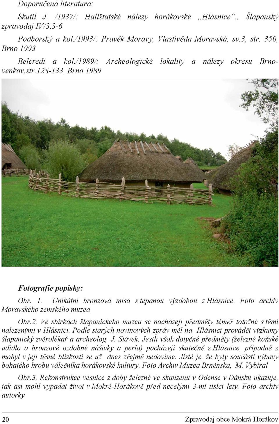 Foto archiv Moravského zemského muzea Obr.2. Ve sbírkách šlapanického muzea se nacházejí p edm ty tém totožné s t mi nalezenými v Hlásnici.
