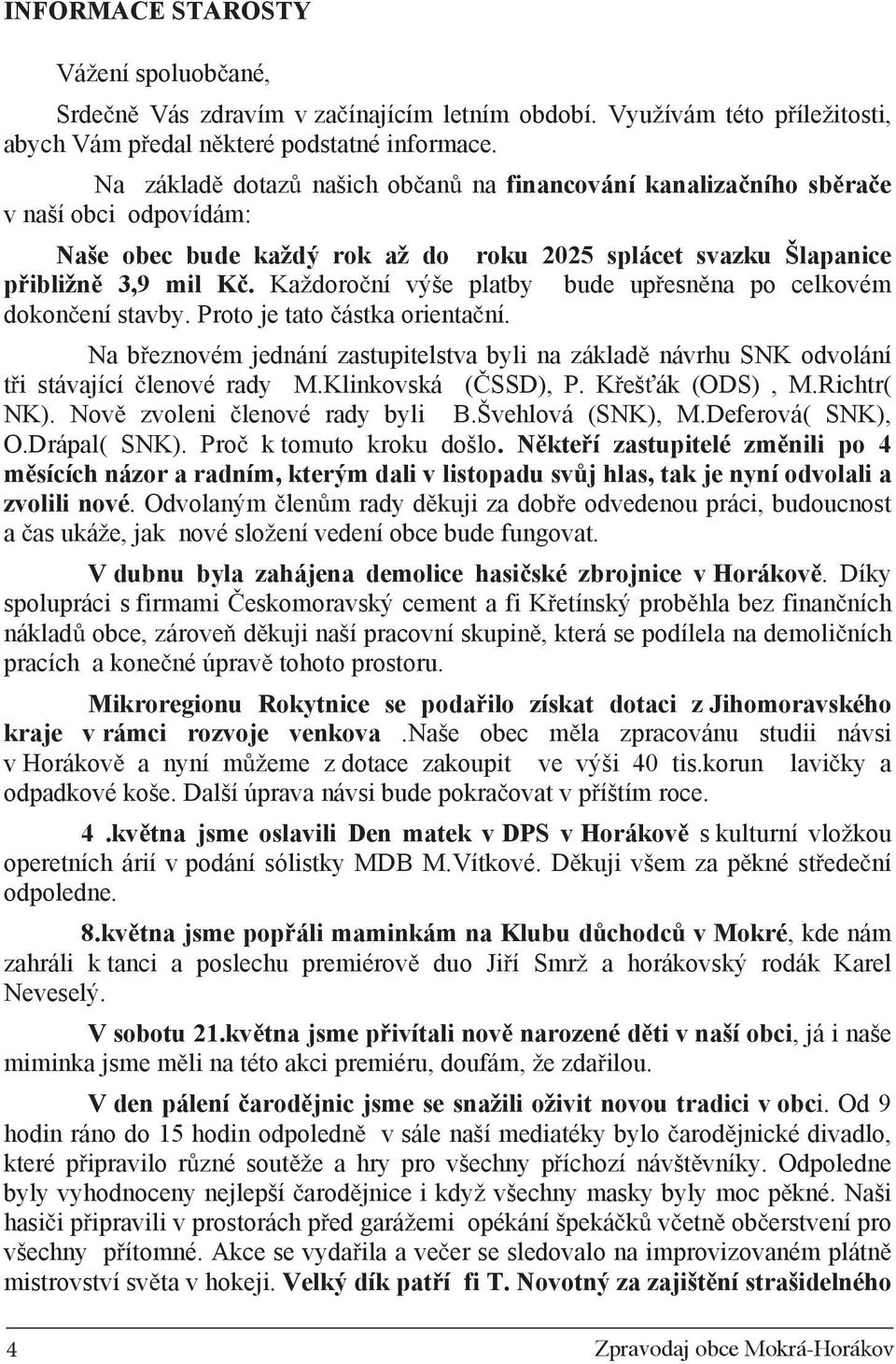 Každoro ní výše platby bude up esn na po celkovém dokon ení stavby. Proto je tato ástka orienta ní. Na b eznovém jednání zastupitelstva byli na základ návrhu SNK odvolání t i stávající lenové rady M.