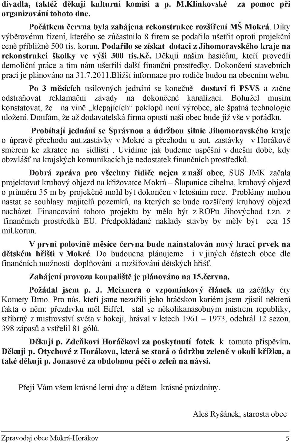 Poda ilo se získat dotaci z Jihomoravského kraje na rekonstrukci školky ve výši 300 tis.k. D kuji našim hasi m, kte í provedli demoli ní práce a tím nám ušet ili další finan ní prost edky.