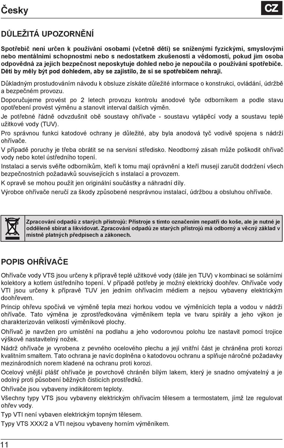 Důkladným prostudováním návodu k obsluze získáte důležité informace o konstrukci, ovládání, údržbě a bezpečném provozu.