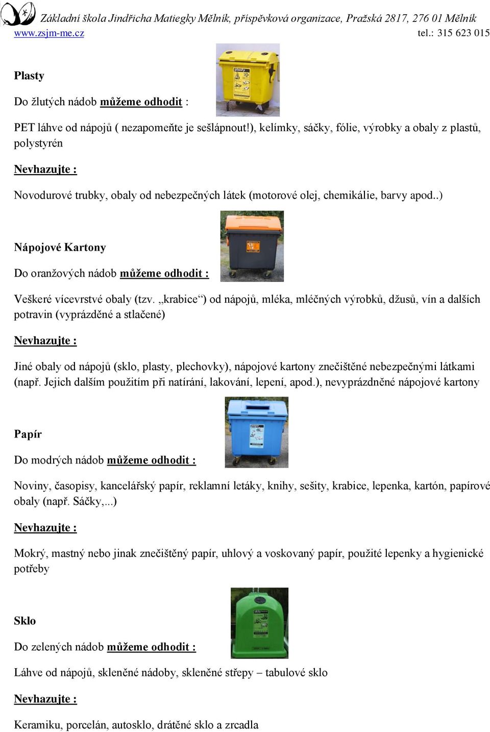 .) Nápojové Kartony Do oranžových nádob můžeme odhodit : Veškeré vícevrstvé obaly (tzv.